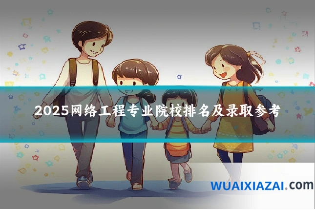2025网络工程专业院校排名及录取参考