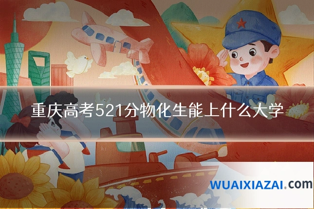 重庆高考521分物化生能上什么大学
