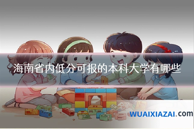 海南省内低分可报的本科大学有哪些