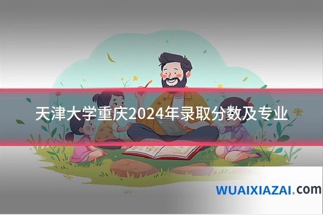 天津大学重庆2024年录取分数及专业