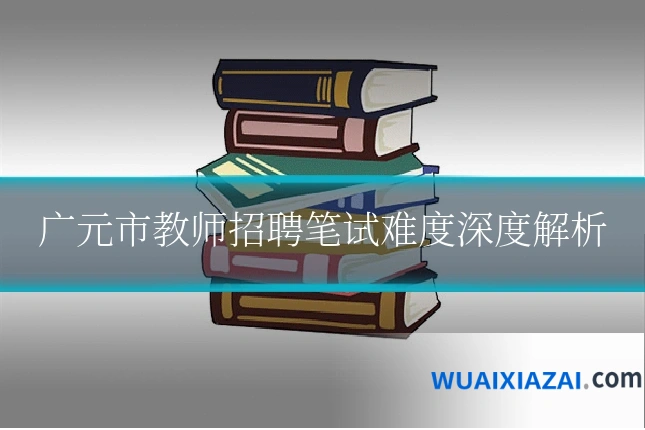 广元市教师招聘笔试难度深度解析