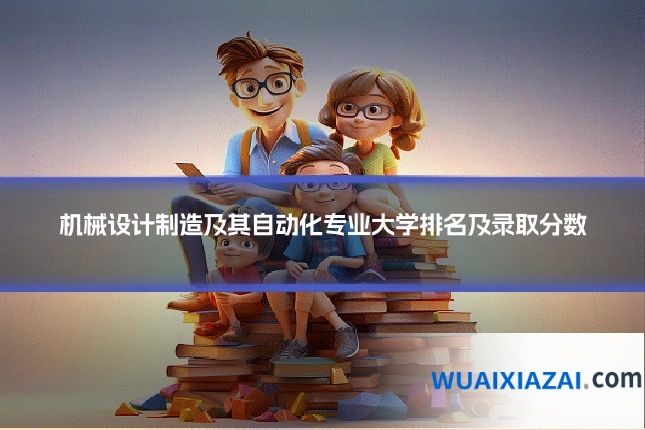 机械设计制造及其自动化专业大学排名及录取分数
