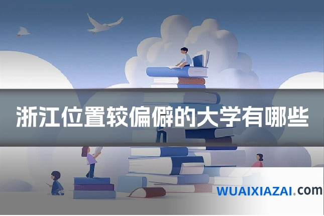 浙江位置较偏僻的大学有哪些