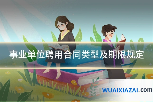 事业单位聘用合同类型及期限规定
