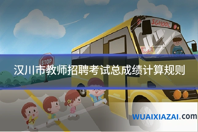 汉川市教师招聘考试总成绩计算规则