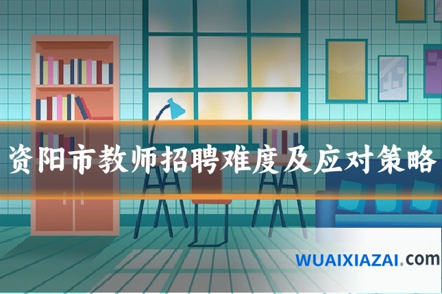 资阳市教师招聘难度及应对策略