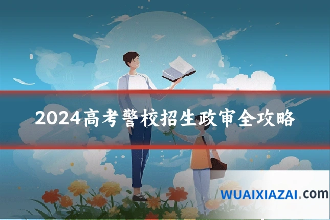 2024高考警校招生政审全攻略