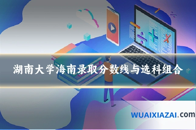 湖南大学海南录取分数线与选科组合