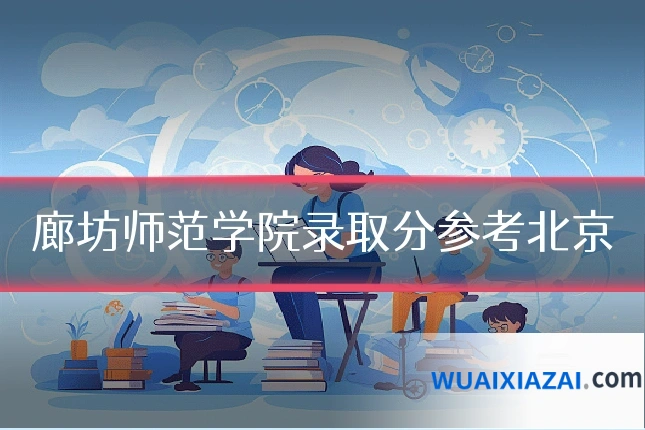 廊坊师范学院录取分参考北京