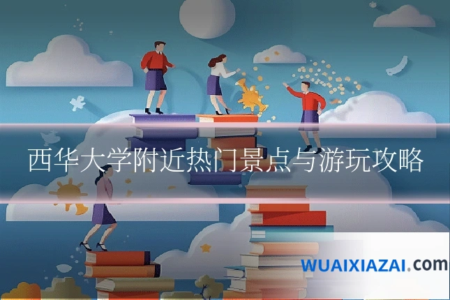 西华大学附近热门景点与游玩攻略