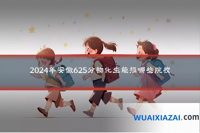 2024年安徽625分物化生能报哪些院校
