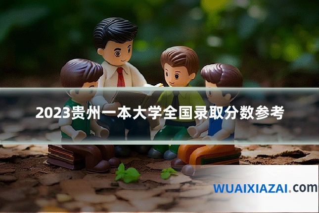 2023贵州一本大学全国录取分数参考