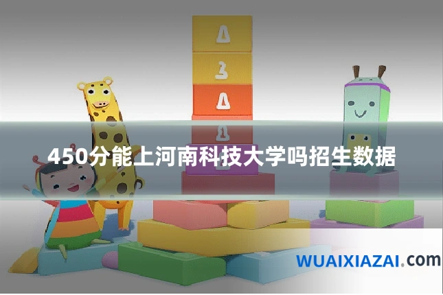 450分能上河南科技大学吗招生数据