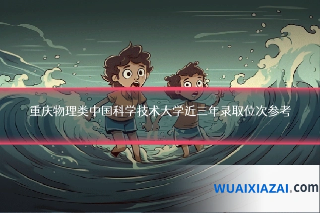 重庆物理类中国科学技术大学近三年录取位次参考