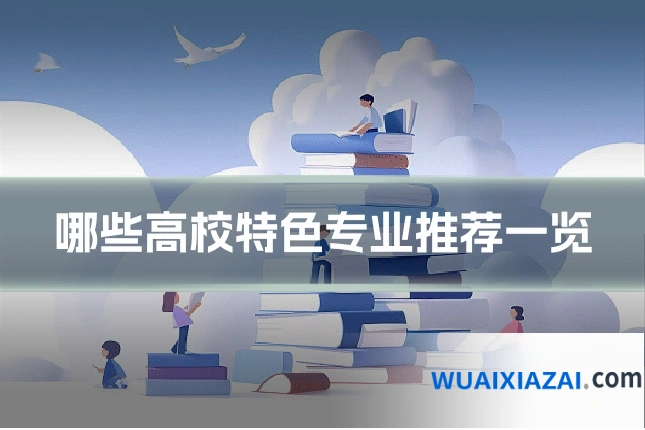 哪些高校特色专业推荐一览