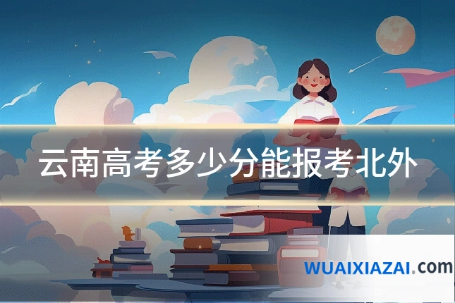 云南高考多少分能报考北外