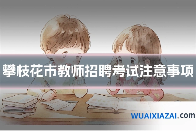 攀枝花市教师招聘考试注意事项