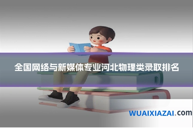 全国网络与新媒体专业河北物理类录取排名