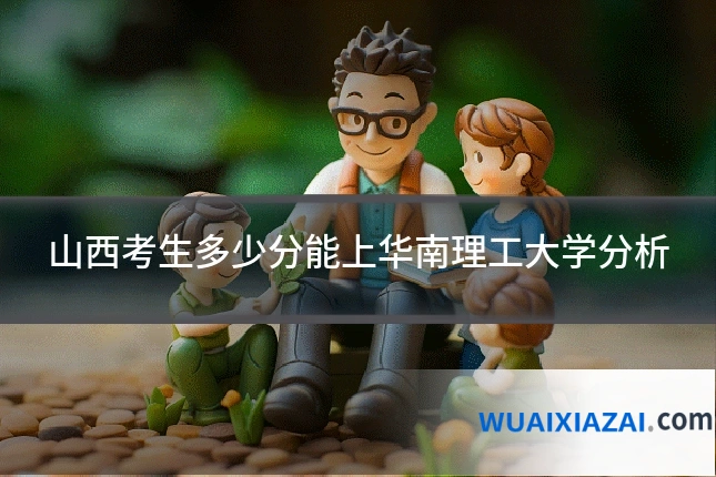 山西考生多少分能上华南理工大学分析