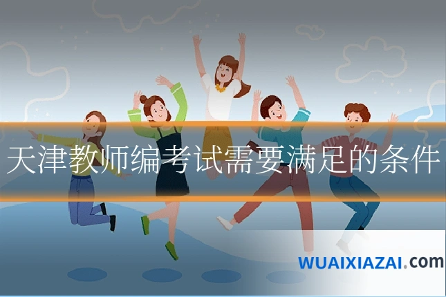 天津教师编考试需要满足的条件