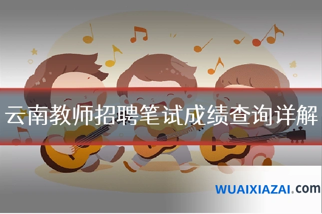 云南教师招聘笔试成绩查询详解