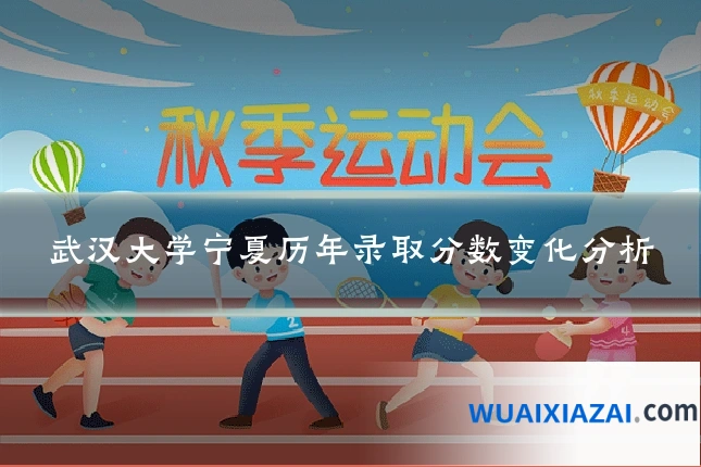 武汉大学宁夏历年录取分数变化分析