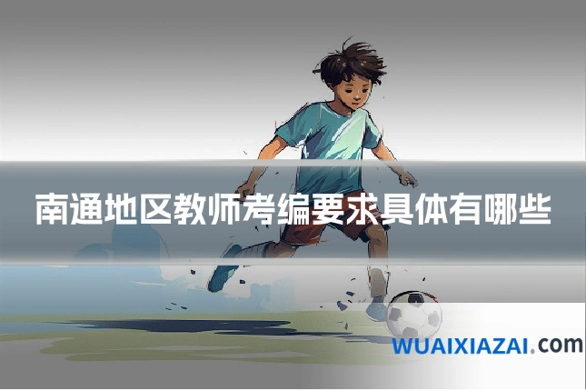 南通地区教师考编要求具体有哪些
