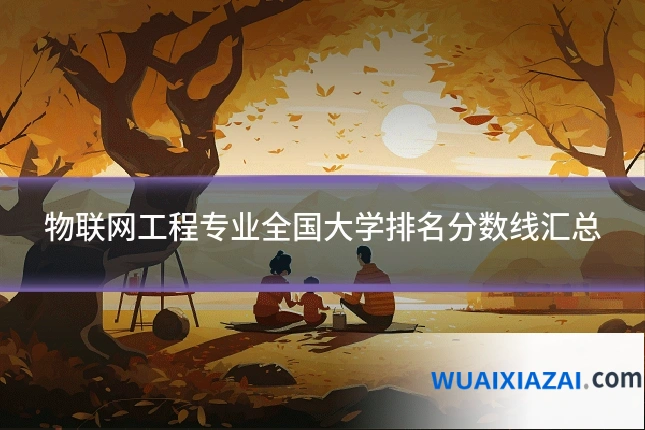 物联网工程专业全国大学排名分数线汇总