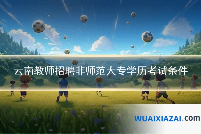 云南教师招聘非师范大专学历考试条件