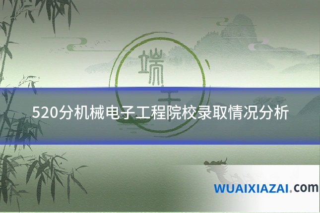 520分机械电子工程院校录取情况分析