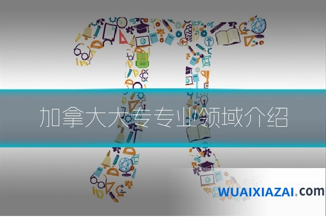 加拿大大专专业领域介绍