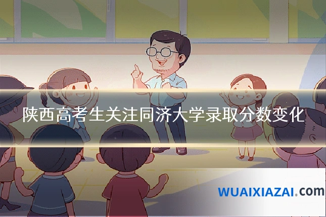 陕西高考生关注同济大学录取分数变化