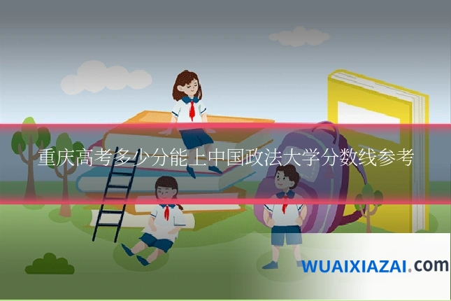 重庆高考多少分能上中国政法大学分数线参考