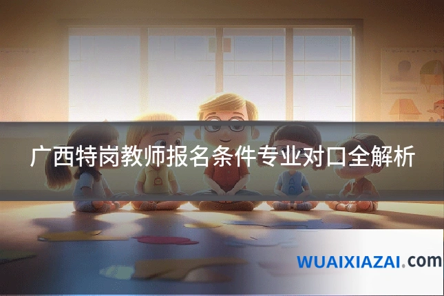广西特岗教师报名条件专业对口全解析