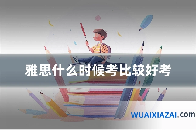 雅思什么时候考比较好考