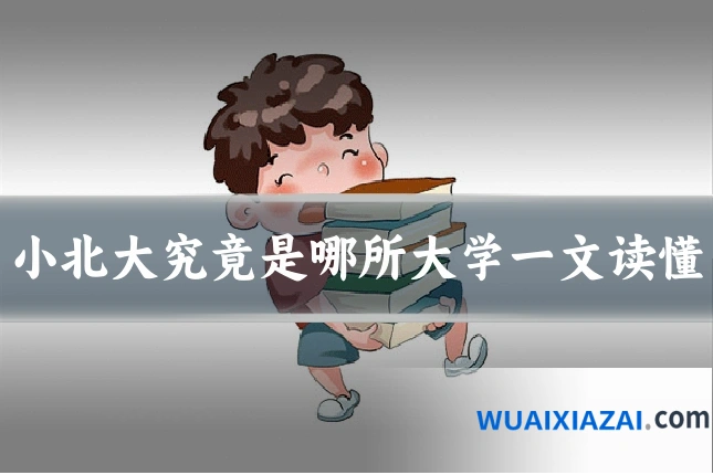 小北大究竟是哪所大学一文读懂