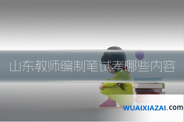 山东教师编制笔试考哪些内容