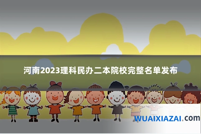 河南2023理科民办二本院校完整名单发布