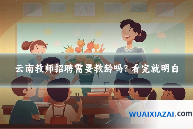 云南教师招聘需要教龄吗?看完就明白