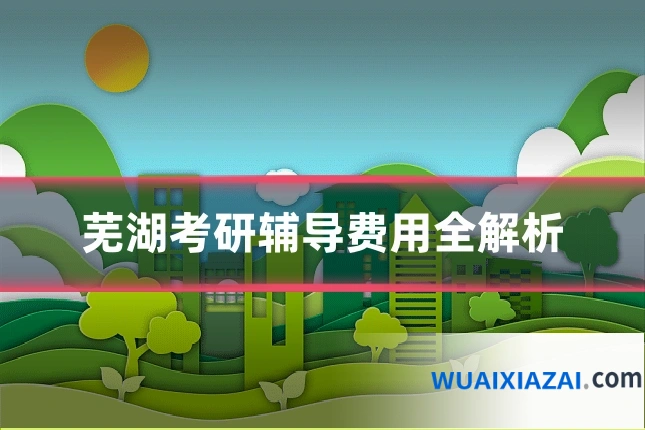 芜湖考研辅导费用全解析