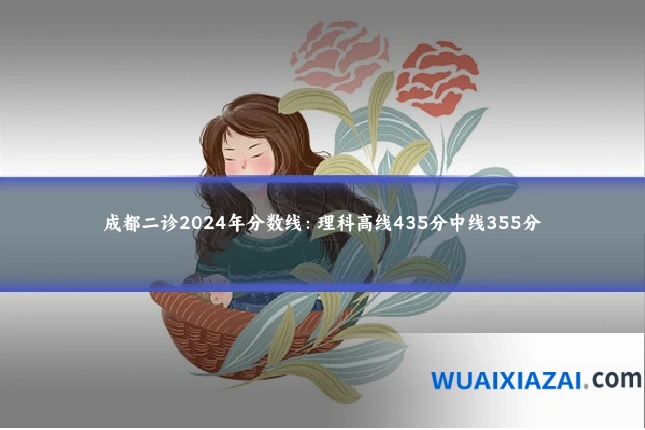 成都二诊2024年分数线：理科高线435分中线355分