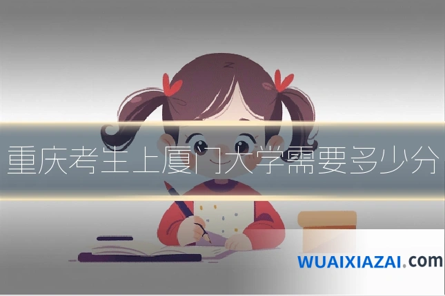 重庆考生上厦门大学需要多少分