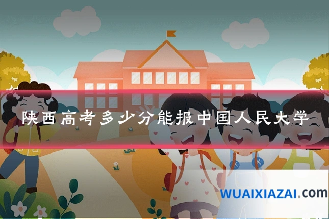 陕西高考多少分能报中国人民大学