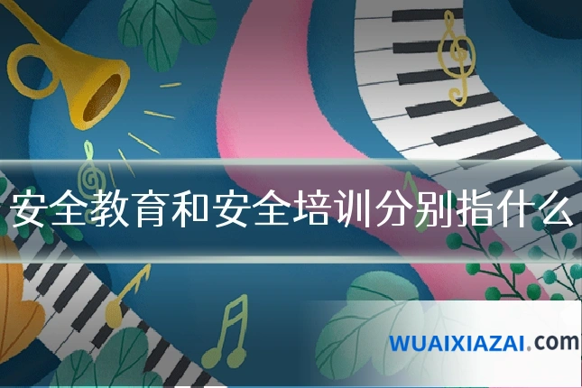 安全教育和安全培训分别指什么
