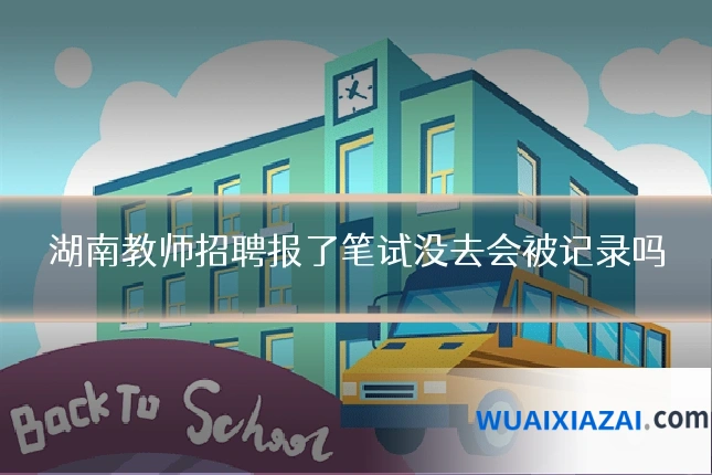 湖南教师招聘报了笔试没去会被记录吗