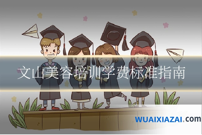 文山美容培训学费标准指南