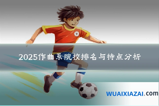 2025作曲系院校排名与特点分析