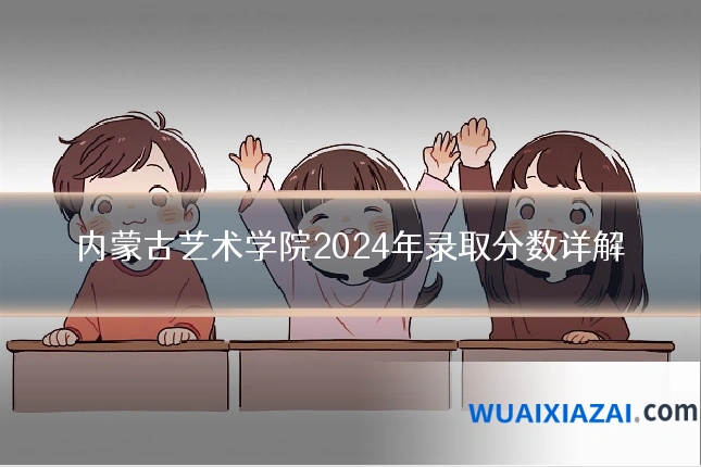 内蒙古艺术学院2024年录取分数详解