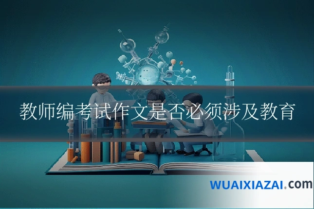 教师编考试作文是否必须涉及教育