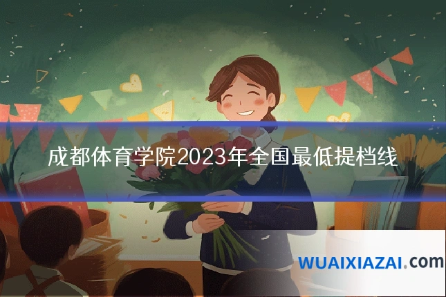 成都体育学院2023年全国最低提档线